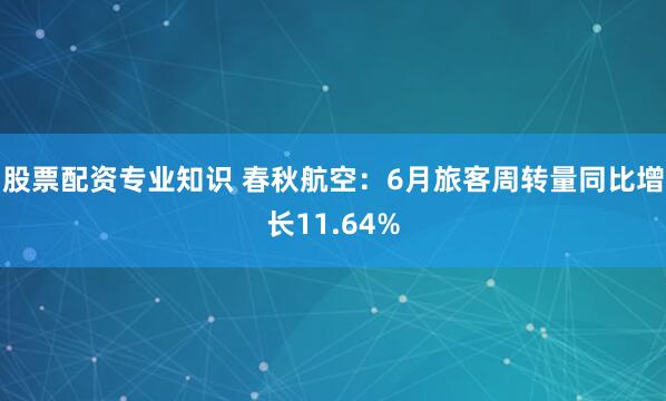 股票配资专业知识 春秋航空：6月旅客周转量同比增长11.64%