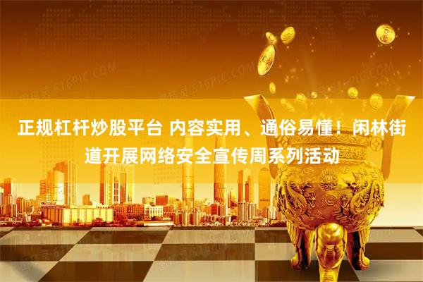 正规杠杆炒股平台 内容实用、通俗易懂！闲林街道开展网络安全宣传周系列活动