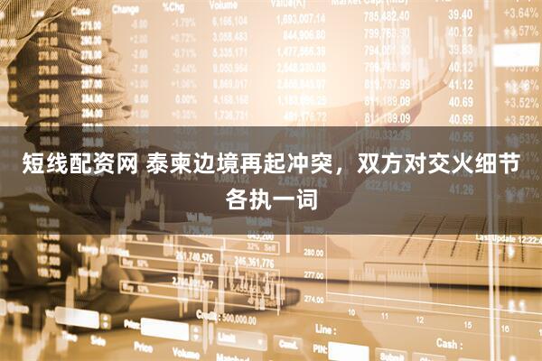 短线配资网 泰柬边境再起冲突，双方对交火细节各执一词
