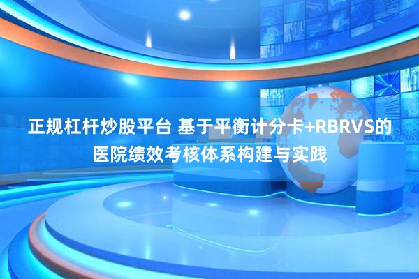 正规杠杆炒股平台 基于平衡计分卡+RBRVS的医院绩效考核体系构建与实践