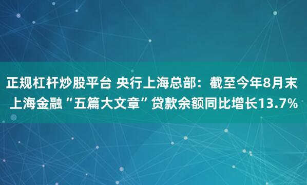 正规杠杆炒股平台 央行上海总部：截至今年8月末 上海金融“五篇大文章”贷款余额同比增长13.7%