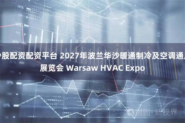 炒股配资配资平台 2027年波兰华沙暖通制冷及空调通风展览会 Warsaw HVAC Expo