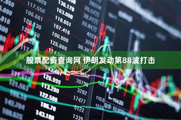 股票配资查询网 伊朗发动第88波打击