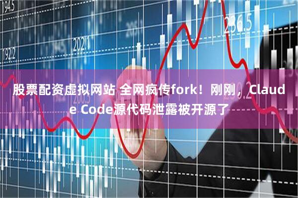 股票配资虚拟网站 全网疯传fork！刚刚，Claude Code源代码泄露被开源了