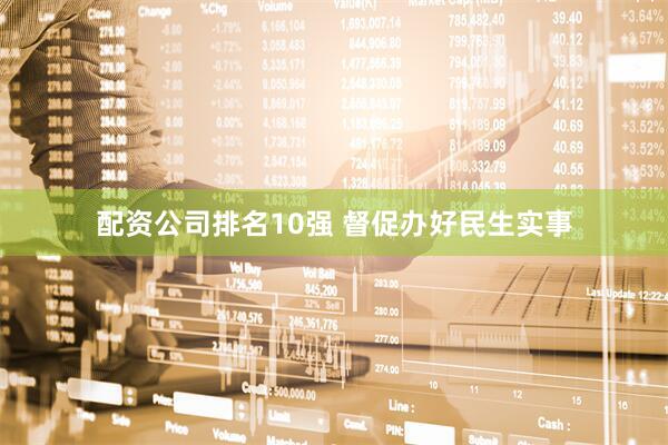 配资公司排名10强 督促办好民生实事
